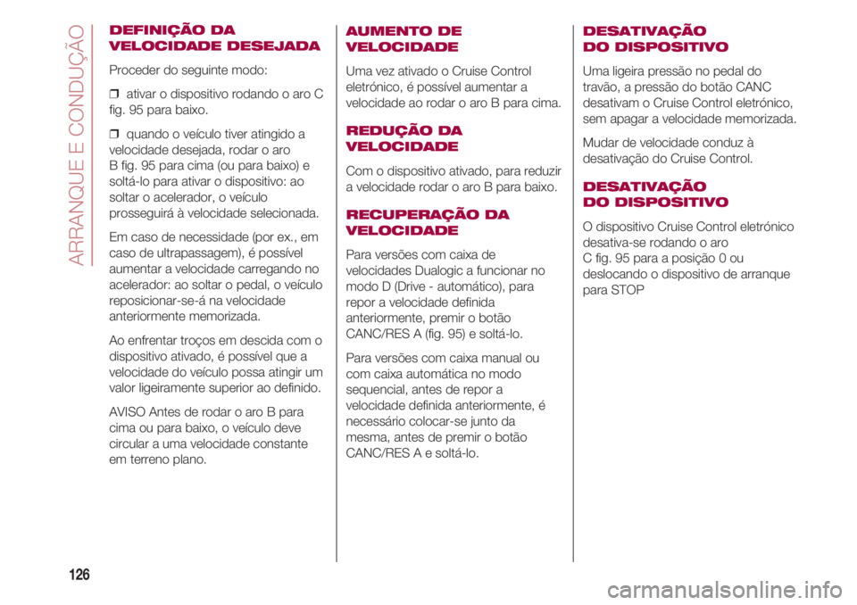 FIAT 500 2018 Manual de Uso e Manutenção (in Portuguese) ARRANQUE E CONDUÇÃO
126
DEFINIÇÃO DA
VELOCIDADE DESEJADA
Proceder do seguinte modo:
❒ ativar o dispositivo rodando o aro C
fig. 95 para baixo.
❒ quando o veículo tiver atingido a
velocidade FIAT 500 2018 Manual de Uso e Manutenção (in Portuguese) ARRANQUE E CONDUÇÃO
126
DEFINIÇÃO DA
VELOCIDADE DESEJADA
Proceder do seguinte modo:
❒ ativar o dispositivo rodando o aro C
fig. 95 para baixo.
❒ quando o veículo tiver atingido a
velocidade