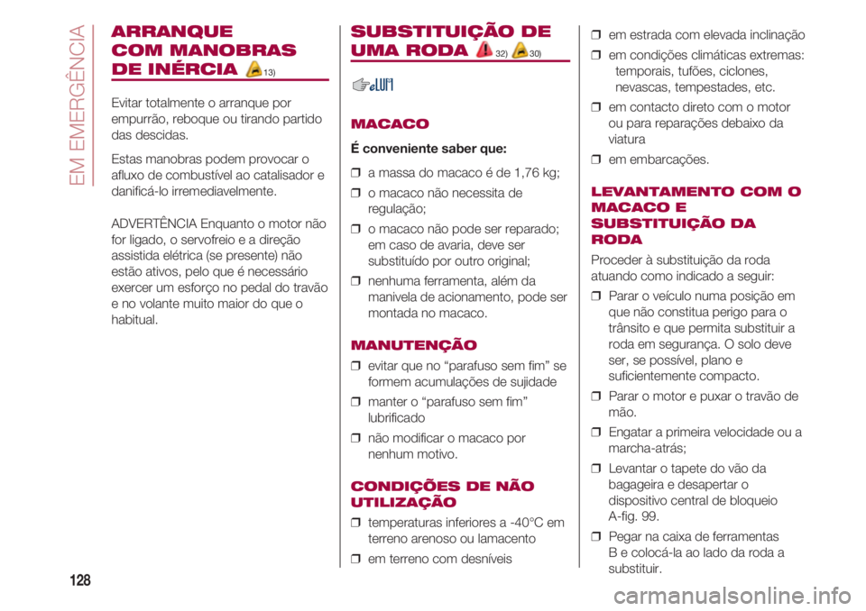 FIAT 500 2018 Manual de Uso e Manutenção (in Portuguese) EM EMERGÊNCIA
128
ARRANQUE
COM MANOBRAS
DE INÉRCIA 13)
Evitar totalmente o arranque por
empurrão, reboque ou tirando partido
das descidas.
Estas manobras podem provocar o
afluxo de combustível a FIAT 500 2018 Manual de Uso e Manutenção (in Portuguese) EM EMERGÊNCIA
128
ARRANQUE
COM MANOBRAS
DE INÉRCIA 13)
Evitar totalmente o arranque por
empurrão, reboque ou tirando partido
das descidas.
Estas manobras podem provocar o
afluxo de combustível a