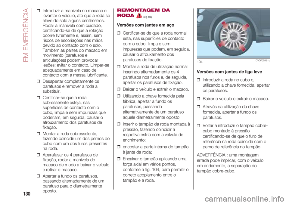 FIAT 500 2018 Manual de Uso e Manutenção (in Portuguese) EM EMERGÊNCIA
130
❒ Introduzir a manivela no macaco e
levantar o veículo, até que a roda se
eleve do solo alguns centímetros.
Rodar a manivela com cuidado,
certificando-se de que a rotação
oc FIAT 500 2018 Manual de Uso e Manutenção (in Portuguese) EM EMERGÊNCIA
130
❒ Introduzir a manivela no macaco e
levantar o veículo, até que a roda se
eleve do solo alguns centímetros.
Rodar a manivela com cuidado,
certificando-se de que a rotação
oc