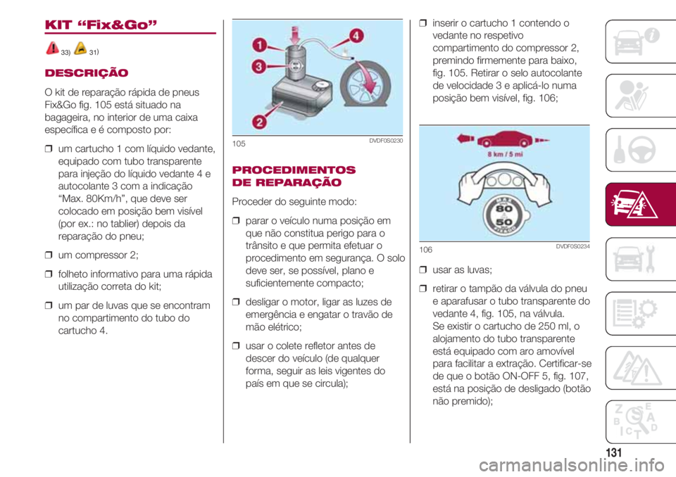 FIAT 500 2018 Manual de Uso e Manutenção (in Portuguese) 131
KIT “Fix&Go”
33) 31)
DESCRIÇÃO
O kit de reparação rápida de pneus
Fix&Go fig. 105 está situado na
bagageira, no interior de uma caixa
específica e é composto por:
❒ um cartucho 1 co FIAT 500 2018 Manual de Uso e Manutenção (in Portuguese) 131
KIT “Fix&Go”
33) 31)
DESCRIÇÃO
O kit de reparação rápida de pneus
Fix&Go fig. 105 está situado na
bagageira, no interior de uma caixa
específica e é composto por:
❒ um cartucho 1 co