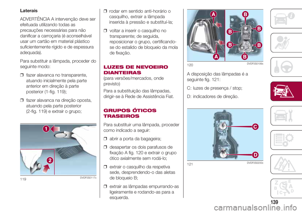 FIAT 500 2018 Manual de Uso e Manutenção (in Portuguese) 139
Laterais
ADVERTÊNCIA A intervenção deve ser
efeituada utilizando todas as
precauções necessárias para não
danificar a carroçaria (é aconselhável
usar um cartão em material plástico
suf FIAT 500 2018 Manual de Uso e Manutenção (in Portuguese) 139
Laterais
ADVERTÊNCIA A intervenção deve ser
efeituada utilizando todas as
precauções necessárias para não
danificar a carroçaria (é aconselhável
usar um cartão em material plástico
suf
