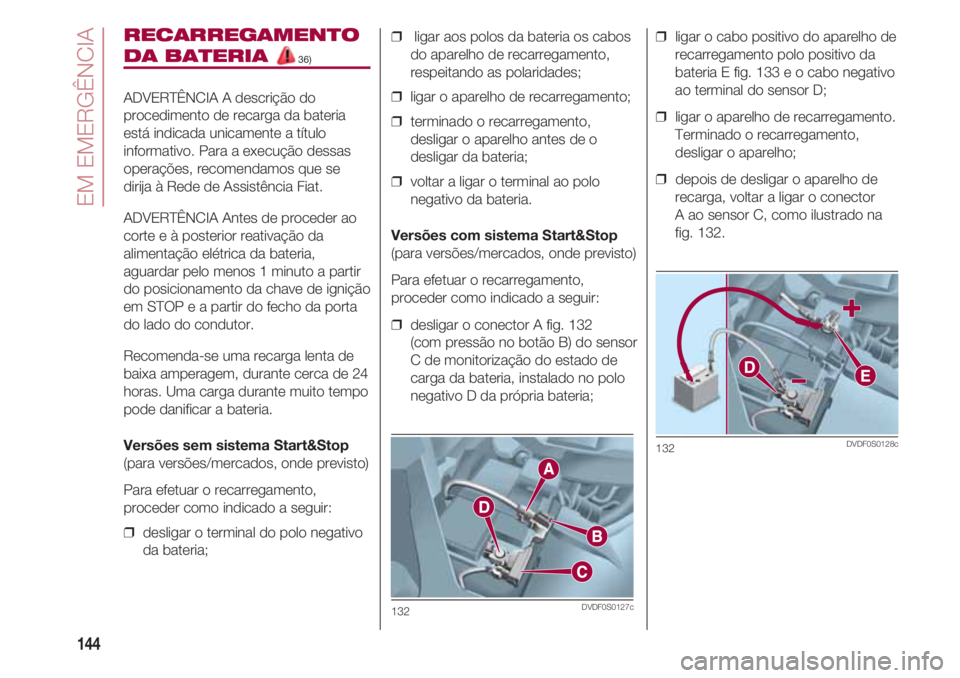 FIAT 500 2018 Manual de Uso e Manutenção (in Portuguese) EM EMERGÊNCIA
144
RECARREGAMENTO
DA BATERIA 36)
ADVERTÊNCIA A descrição do
procedimento de recarga da bateria
está indicada unicamente a título
informativo. Para a execução dessas
operações, FIAT 500 2018 Manual de Uso e Manutenção (in Portuguese) EM EMERGÊNCIA
144
RECARREGAMENTO
DA BATERIA 36)
ADVERTÊNCIA A descrição do
procedimento de recarga da bateria
está indicada unicamente a título
informativo. Para a execução dessas
operações,