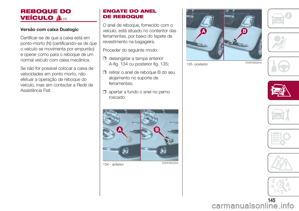 FIAT 500 2018 Manual de Uso e Manutenção (in Portuguese) 145
REBOQUE DO
VEÍCULO 37)
Versão com caixa Dualogic
Certificar-se de que a caixa está em
ponto-morto (N) (certificando-se de que
o veículo se movimenta por empurrão)
e operar como para o reboque FIAT 500 2018 Manual de Uso e Manutenção (in Portuguese) 145
REBOQUE DO
VEÍCULO 37)
Versão com caixa Dualogic
Certificar-se de que a caixa está em
ponto-morto (N) (certificando-se de que
o veículo se movimenta por empurrão)
e operar como para o reboque