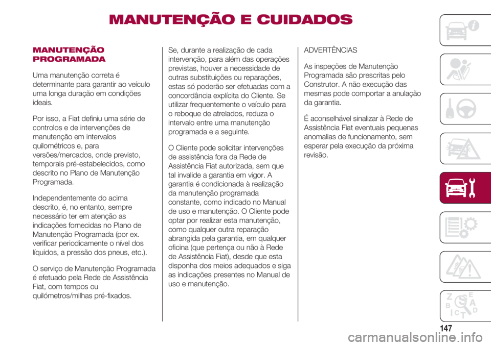 FIAT 500 2018 Manual de Uso e Manutenção (in Portuguese) 147
MANUTENÇÃO E CUIDADOS
MANUTENÇÃO
PROGRAMADA
Uma manutenção correta é
determinante para garantir ao veículo
uma longa duração em condições
ideais.
Por isso, a Fiat definiu uma série FIAT 500 2018 Manual de Uso e Manutenção (in Portuguese) 147
MANUTENÇÃO E CUIDADOS
MANUTENÇÃO
PROGRAMADA
Uma manutenção correta é
determinante para garantir ao veículo
uma longa duração em condições
ideais.
Por isso, a Fiat definiu uma série