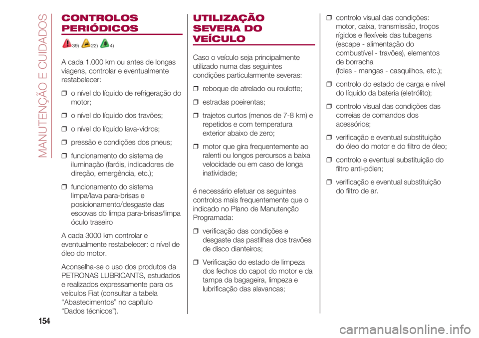 FIAT 500 2018  Manual de Uso e Manutenção (in Portuguese) MANUTENÇÃO E CUIDADOS  
154
CONTROLOS
PERIÓDICOS
39) 22) 4)
A cada 1.000 km ou antes de longas
viagens, controlar e eventualmente
restabelecer:
❒  o nível do líquido de refrigeração do
motor;