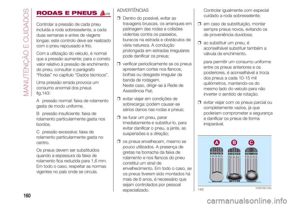 FIAT 500 2018 Manual de Uso e Manutenção (in Portuguese) MANUTENÇÃO E CUIDADOS
160
RODAS E PNEUS 40)
Controlar a pressão de cada pneu
incluída a roda sobresselente, a cada
duas semanas e antes de viagens
longas: este controlo deve ser realizado
com o FIAT 500 2018 Manual de Uso e Manutenção (in Portuguese) MANUTENÇÃO E CUIDADOS
160
RODAS E PNEUS 40)
Controlar a pressão de cada pneu
incluída a roda sobresselente, a cada
duas semanas e antes de viagens
longas: este controlo deve ser realizado
com o
