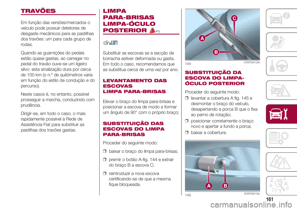 FIAT 500 2018 Manual de Uso e Manutenção (in Portuguese) 161
TRAVÕES
Em função das versões/mercados o
veículo pode possuir detetores de
desgaste mecânicos para as pastilhas
dos travões: um para cada grupo de
rodas.
Quando as guarnições do pedais
es FIAT 500 2018 Manual de Uso e Manutenção (in Portuguese) 161
TRAVÕES
Em função das versões/mercados o
veículo pode possuir detetores de
desgaste mecânicos para as pastilhas
dos travões: um para cada grupo de
rodas.
Quando as guarnições do pedais
es