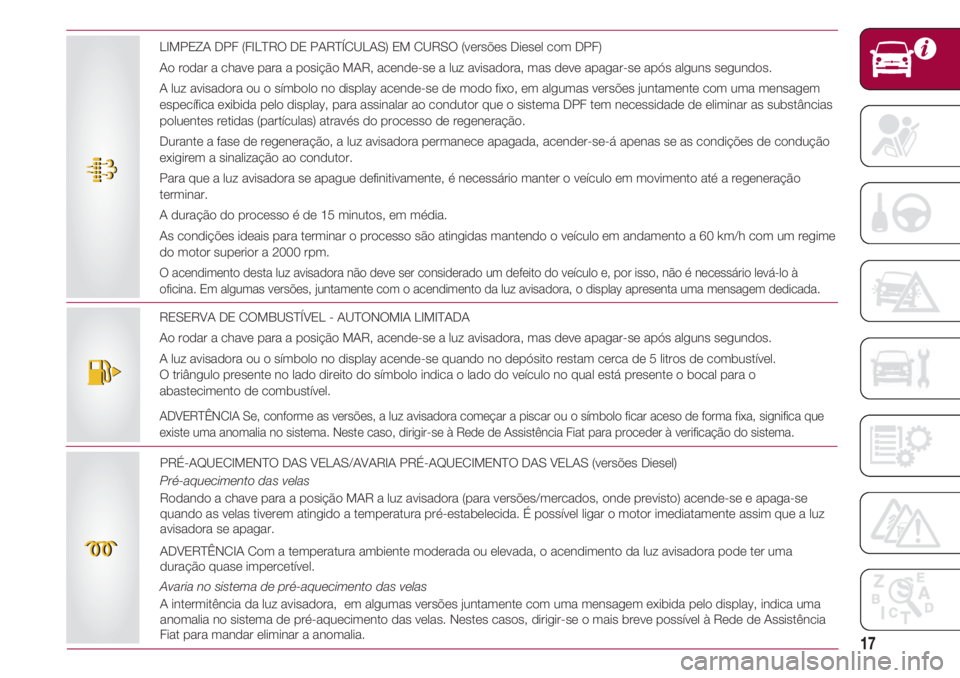 FIAT 500 2018 Manual de Uso e Manutenção (in Portuguese) 17
RESERVA DE COMBUSTÍVEL - AUTONOMIA LIMITADA
Ao rodar a chave para a posição MAR, acende-se a luz avisadora, mas deve apagar-se após alguns segundos.
A luz avisadora ou o símbolo no display ace FIAT 500 2018 Manual de Uso e Manutenção (in Portuguese) 17
RESERVA DE COMBUSTÍVEL - AUTONOMIA LIMITADA
Ao rodar a chave para a posição MAR, acende-se a luz avisadora, mas deve apagar-se após alguns segundos.
A luz avisadora ou o símbolo no display ace