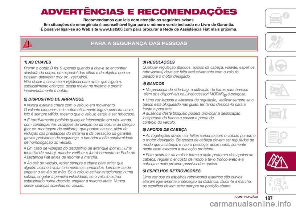 FIAT 500 2018 Manual de Uso e Manutenção (in Portuguese) PARA A SEGURANÇA DAS PESSOAS
187
ADVERTÊNCIAS E RECOMENDAÇÕES
3) REGULAÇÕES
Qualquer regulação (bancos, apoios da cabeça, volante, espelhos
retrovisores) deve ser feita exclusivamente com o FIAT 500 2018 Manual de Uso e Manutenção (in Portuguese) PARA A SEGURANÇA DAS PESSOAS
187
ADVERTÊNCIAS E RECOMENDAÇÕES
3) REGULAÇÕES
Qualquer regulação (bancos, apoios da cabeça, volante, espelhos
retrovisores) deve ser feita exclusivamente com o