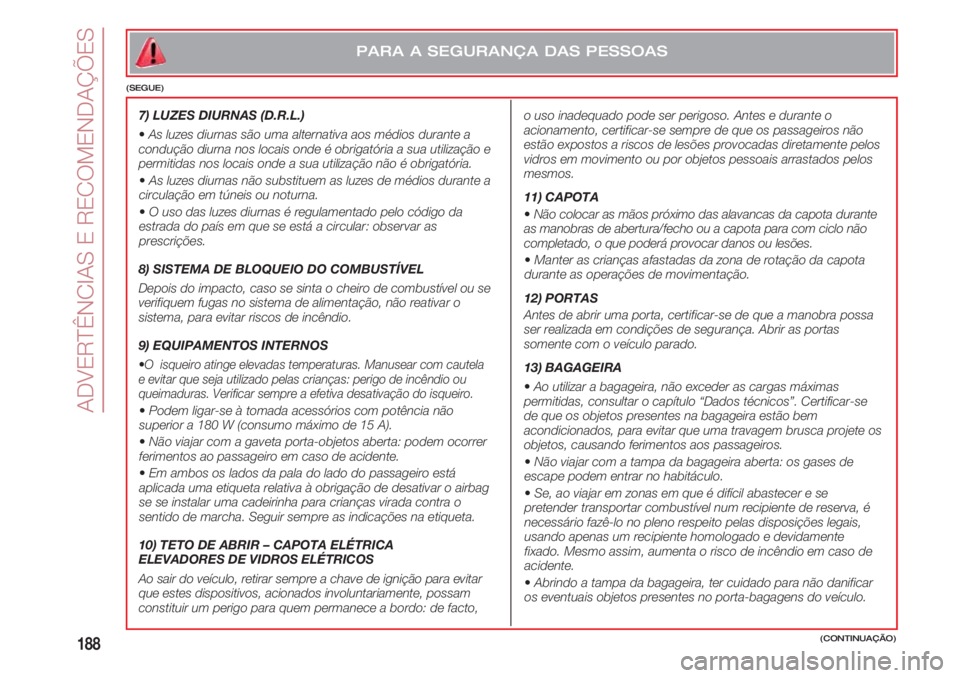 FIAT 500 2018 Manual de Uso e Manutenção (in Portuguese) ADVERTÊNCIAS E RECOMENDAÇÕES
188(CONTINUAÇÃO)
PARA A SEGURANÇA DAS PESSOAS
(SEGUE)
7) LUZES DIURNAS (D.R.L.)
•As luzes diurnas são uma alternativa aos médios durante a
condução diurna nos FIAT 500 2018 Manual de Uso e Manutenção (in Portuguese) ADVERTÊNCIAS E RECOMENDAÇÕES
188(CONTINUAÇÃO)
PARA A SEGURANÇA DAS PESSOAS
(SEGUE)
7) LUZES DIURNAS (D.R.L.)
•As luzes diurnas são uma alternativa aos médios durante a
condução diurna nos