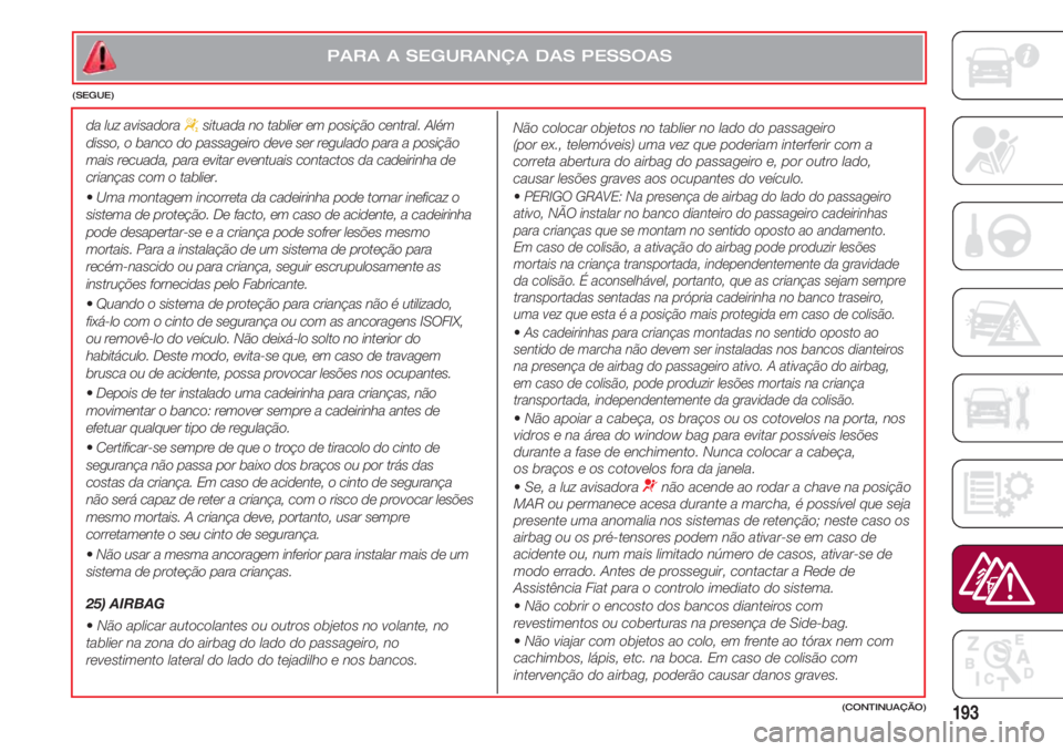 FIAT 500 2018 Manual de Uso e Manutenção (in Portuguese) 193
da luz avisadora “situada no tablier em posição central. Além
disso, o banco do passageiro deve ser regulado para a posição
mais recuada, para evitar eventuais contactos da cadeirinha de
cr FIAT 500 2018 Manual de Uso e Manutenção (in Portuguese) 193
da luz avisadora “situada no tablier em posição central. Além
disso, o banco do passageiro deve ser regulado para a posição
mais recuada, para evitar eventuais contactos da cadeirinha de
cr