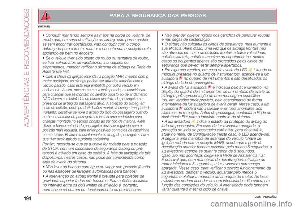 FIAT 500 2018 Manual de Uso e Manutenção (in Portuguese) ADVERTÊNCIAS E RECOMENDAÇÕES
194
•Conduzir mantendo sempre as mãos na coroa do volante, de
modo que, em caso de ativação do airbag, este possa encher-
se sem encontrar obstáculos. Não conduz FIAT 500 2018 Manual de Uso e Manutenção (in Portuguese) ADVERTÊNCIAS E RECOMENDAÇÕES
194
•Conduzir mantendo sempre as mãos na coroa do volante, de
modo que, em caso de ativação do airbag, este possa encher-
se sem encontrar obstáculos. Não conduz