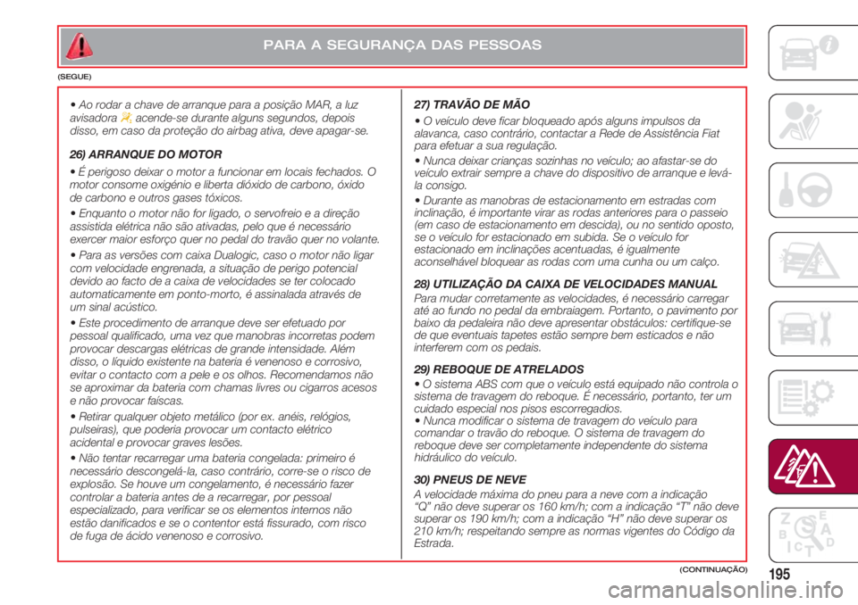 FIAT 500 2018 Manual de Uso e Manutenção (in Portuguese) 195
•Ao rodar a chave de arranque para a posição MAR, a luz
avisadora “acende-se durante alguns segundos, depois
disso, em caso da proteção do airbag ativa, deve apagar-se.
26) ARRANQUE DO M FIAT 500 2018 Manual de Uso e Manutenção (in Portuguese) 195
•Ao rodar a chave de arranque para a posição MAR, a luz
avisadora “acende-se durante alguns segundos, depois
disso, em caso da proteção do airbag ativa, deve apagar-se.
26) ARRANQUE DO M
