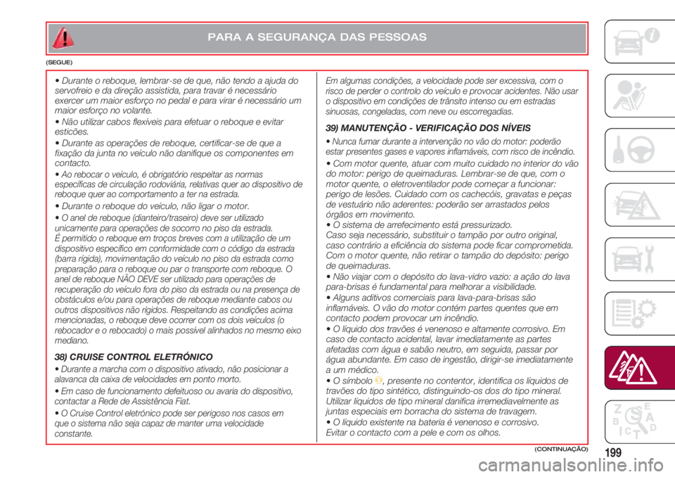 FIAT 500 2018 Manual de Uso e Manutenção (in Portuguese) 199(CONTINUAÇÃO)
PARA A SEGURANÇA DAS PESSOAS
(SEGUE)
Em algumas condições, a velocidade pode ser excessiva, com o
risco de perder o controlo do veículo e provocar acidentes. Não usar
o disposi FIAT 500 2018 Manual de Uso e Manutenção (in Portuguese) 199(CONTINUAÇÃO)
PARA A SEGURANÇA DAS PESSOAS
(SEGUE)
Em algumas condições, a velocidade pode ser excessiva, com o
risco de perder o controlo do veículo e provocar acidentes. Não usar
o disposi