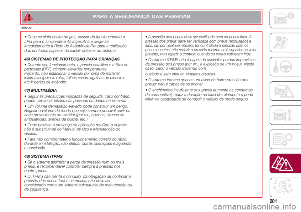 FIAT 500 2018 Manual de Uso e Manutenção (in Portuguese) 201
PARA A SEGURANÇA DAS PESSOAS
(SEGUE)
•Caso se sinta cheiro de gás, passar do funcionamento a
LPG para o funcionamento a gasolina e dirigir-se
imediatamente à Rede de Assistência Fiat para a FIAT 500 2018 Manual de Uso e Manutenção (in Portuguese) 201
PARA A SEGURANÇA DAS PESSOAS
(SEGUE)
•Caso se sinta cheiro de gás, passar do funcionamento a
LPG para o funcionamento a gasolina e dirigir-se
imediatamente à Rede de Assistência Fiat para a