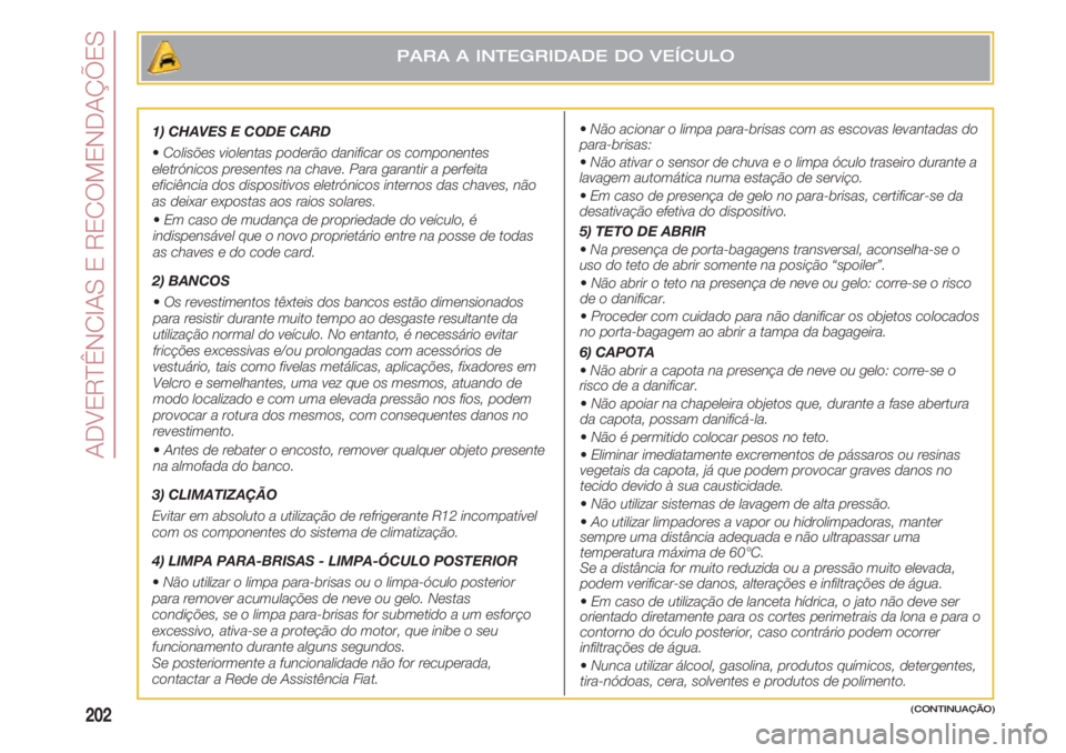 FIAT 500 2018 Manual de Uso e Manutenção (in Portuguese) ADVERTÊNCIAS E RECOMENDAÇÕES
202
1) CHAVES E CODE CARD
•Colisões violentas poderão danificar os componentes
eletrónicos presentes na chave. Para garantir a perfeita
eficiência dos dispositivo FIAT 500 2018 Manual de Uso e Manutenção (in Portuguese) ADVERTÊNCIAS E RECOMENDAÇÕES
202
1) CHAVES E CODE CARD
•Colisões violentas poderão danificar os componentes
eletrónicos presentes na chave. Para garantir a perfeita
eficiência dos dispositivo
