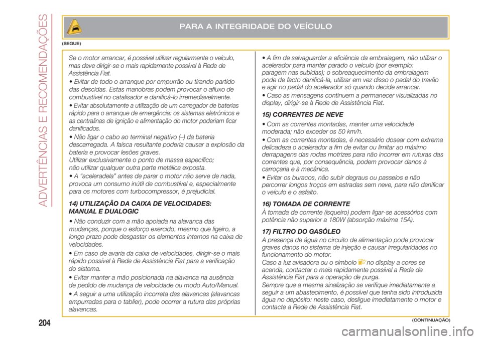 FIAT 500 2018 Manual de Uso e Manutenção (in Portuguese) ADVERTÊNCIAS E RECOMENDAÇÕES
204(CONTINUAÇÃO)
Se o motor arrancar, é possível utilizar regularmente o veículo,
mas deve dirigir-se o mais rapidamente possível à Rede de
Assistência Fiat.
FIAT 500 2018 Manual de Uso e Manutenção (in Portuguese) ADVERTÊNCIAS E RECOMENDAÇÕES
204(CONTINUAÇÃO)
Se o motor arrancar, é possível utilizar regularmente o veículo,
mas deve dirigir-se o mais rapidamente possível à Rede de
Assistência Fiat.