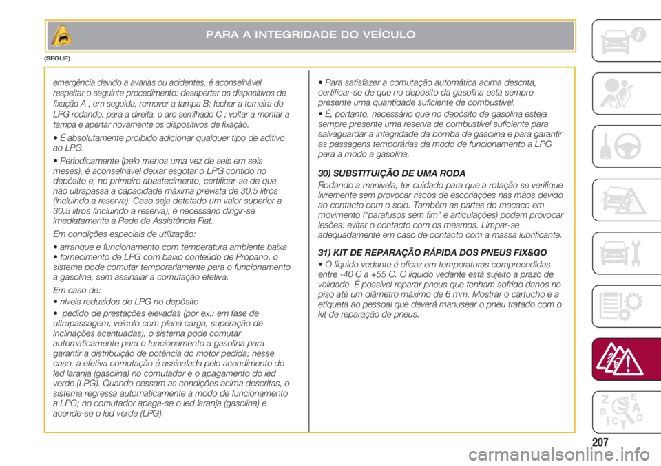 FIAT 500 2018 Manual de Uso e Manutenção (in Portuguese) 207
emergência devido a avarias ou acidentes, é aconselhável
respeitar o seguinte procedimento: desapertar os dispositivos de
fixação A , em seguida, remover a tampa B; fechar a torneira do
LPG r FIAT 500 2018 Manual de Uso e Manutenção (in Portuguese) 207
emergência devido a avarias ou acidentes, é aconselhável
respeitar o seguinte procedimento: desapertar os dispositivos de
fixação A , em seguida, remover a tampa B; fechar a torneira do
LPG r