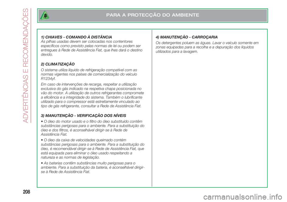 FIAT 500 2018 Manual de Uso e Manutenção (in Portuguese) ADVERTÊNCIAS E RECOMENDAÇÕES
208
1) CHIAVES - COMANDO À DISTÂNCIA
As pilhas usadas devem ser colocadas nos contentores
específicos como previsto pelas normas de lei ou podem ser
entregues à Re FIAT 500 2018 Manual de Uso e Manutenção (in Portuguese) ADVERTÊNCIAS E RECOMENDAÇÕES
208
1) CHIAVES - COMANDO À DISTÂNCIA
As pilhas usadas devem ser colocadas nos contentores
específicos como previsto pelas normas de lei ou podem ser
entregues à Re