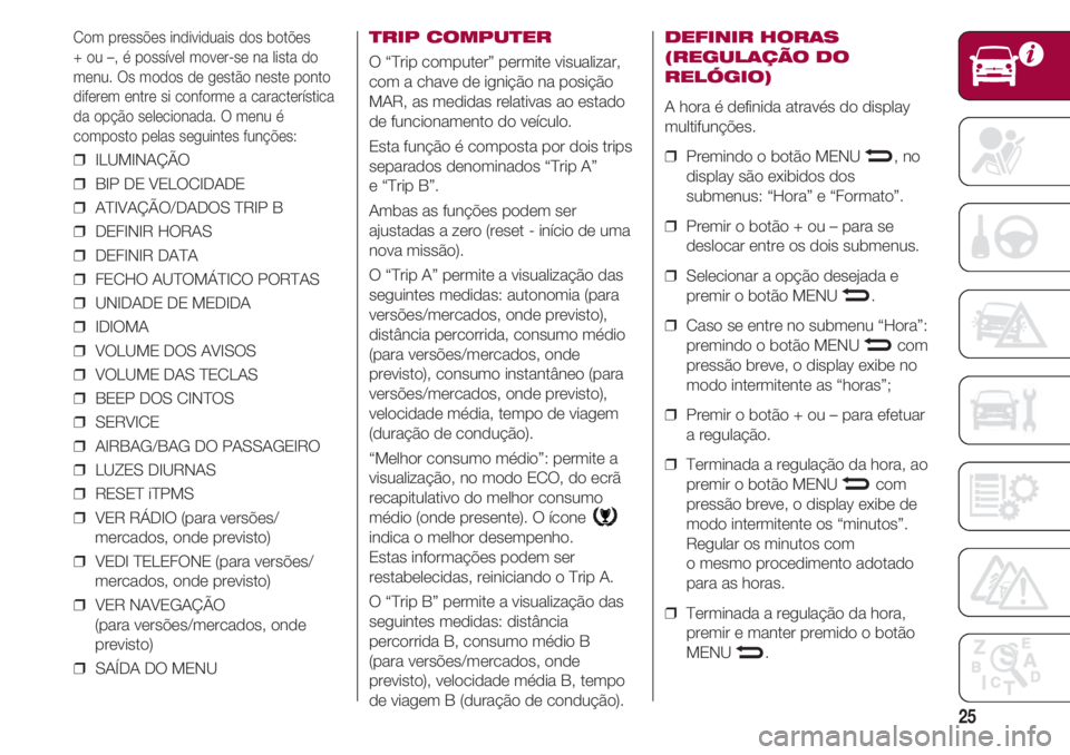 FIAT 500 2018  Manual de Uso e Manutenção (in Portuguese) 25
Com pressões individuais dos botões 
+ ou –, é possível mover-se na lista do
menu. Os modos de gestão neste ponto
diferem entre si conforme a característica
da opção selecionada. O menu �