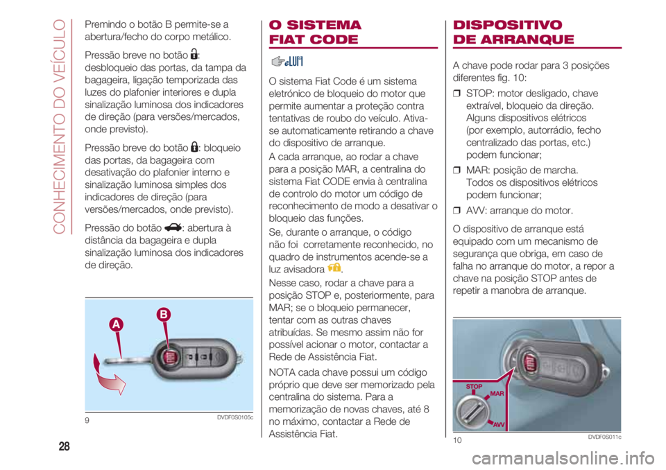 FIAT 500 2018 Manual de Uso e Manutenção (in Portuguese) CONHECIMENTO DO VEÍCULO
28
O SISTEMA
FIAT CODE
O sistema Fiat Code é um sistema
eletrónico de bloqueio do motor que
permite aumentar a proteção contra
tentativas de roubo do veículo. Ativa-
se FIAT 500 2018 Manual de Uso e Manutenção (in Portuguese) CONHECIMENTO DO VEÍCULO
28
O SISTEMA
FIAT CODE
O sistema Fiat Code é um sistema
eletrónico de bloqueio do motor que
permite aumentar a proteção contra
tentativas de roubo do veículo. Ativa-
se