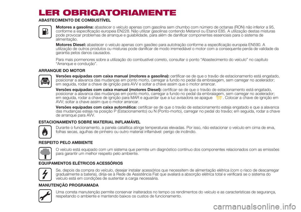 FIAT 500 2018  Manual de Uso e Manutenção (in Portuguese) LER OBRIGATORIAMENTE
ABASTECIMENTO DE COMBUSTÍVEL
               Motores a gasolina: abastecer o veículo apenas com gasolina sem chumbo com número de octanas (RON) não inferior a 95,
conforme a es