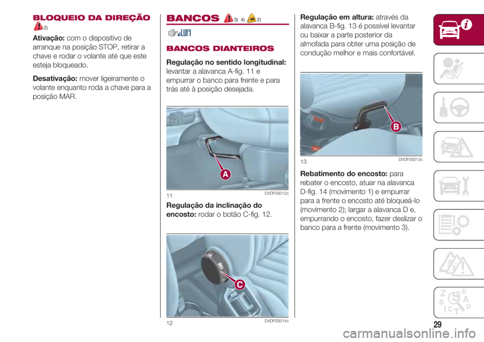 FIAT 500 2018 Manual de Uso e Manutenção (in Portuguese) 29
BLOQUEIO DA DIREÇÃO
2)
Ativação:com o dispositivo de
arranque na posição STOP, retirar a
chave e rodar o volante até que este
esteja bloqueado.
Desativação:mover ligeiramente o
volante enq FIAT 500 2018 Manual de Uso e Manutenção (in Portuguese) 29
BLOQUEIO DA DIREÇÃO
2)
Ativação:com o dispositivo de
arranque na posição STOP, retirar a
chave e rodar o volante até que este
esteja bloqueado.
Desativação:mover ligeiramente o
volante enq