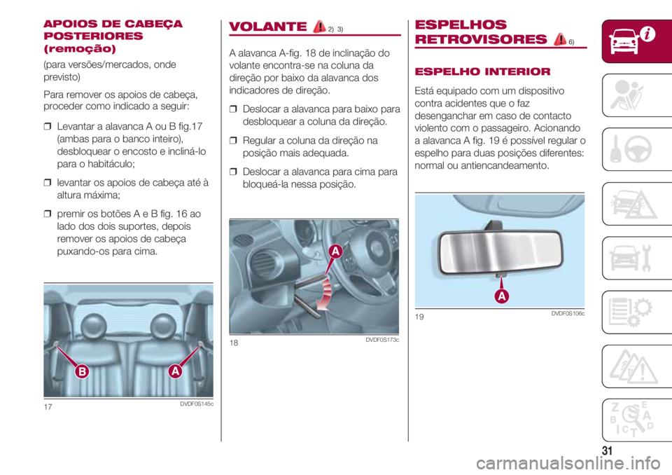 FIAT 500 2018 Manual de Uso e Manutenção (in Portuguese) 31
VOLANTE 2) 3)
A alavanca A-fig. 18 de inclinação do
volante encontra-se na coluna da
direção por baixo da alavanca dos
indicadores de direção.
❒ Deslocar a alavanca para baixo para
desblo FIAT 500 2018 Manual de Uso e Manutenção (in Portuguese) 31
VOLANTE 2) 3)
A alavanca A-fig. 18 de inclinação do
volante encontra-se na coluna da
direção por baixo da alavanca dos
indicadores de direção.
❒ Deslocar a alavanca para baixo para
desblo