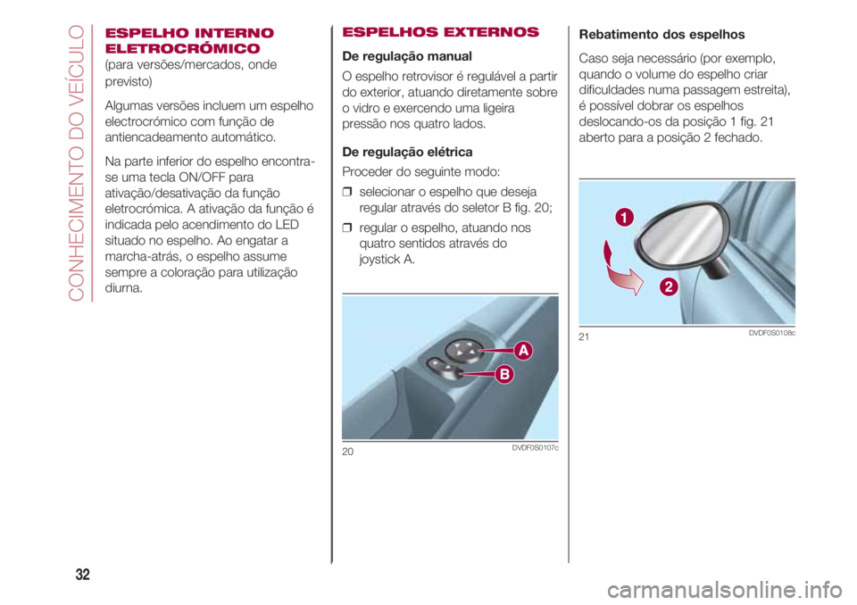 FIAT 500 2018 Manual de Uso e Manutenção (in Portuguese) CONHECIMENTO DO VEÍCULO
32
ESPELHO INTERNO
ELETROCRÓMICO
(para versões/mercados, onde
previsto)
Algumas versões incluem um espelho
electrocrómico com função de
antiencadeamento automático.
Na FIAT 500 2018 Manual de Uso e Manutenção (in Portuguese) CONHECIMENTO DO VEÍCULO
32
ESPELHO INTERNO
ELETROCRÓMICO
(para versões/mercados, onde
previsto)
Algumas versões incluem um espelho
electrocrómico com função de
antiencadeamento automático.
Na