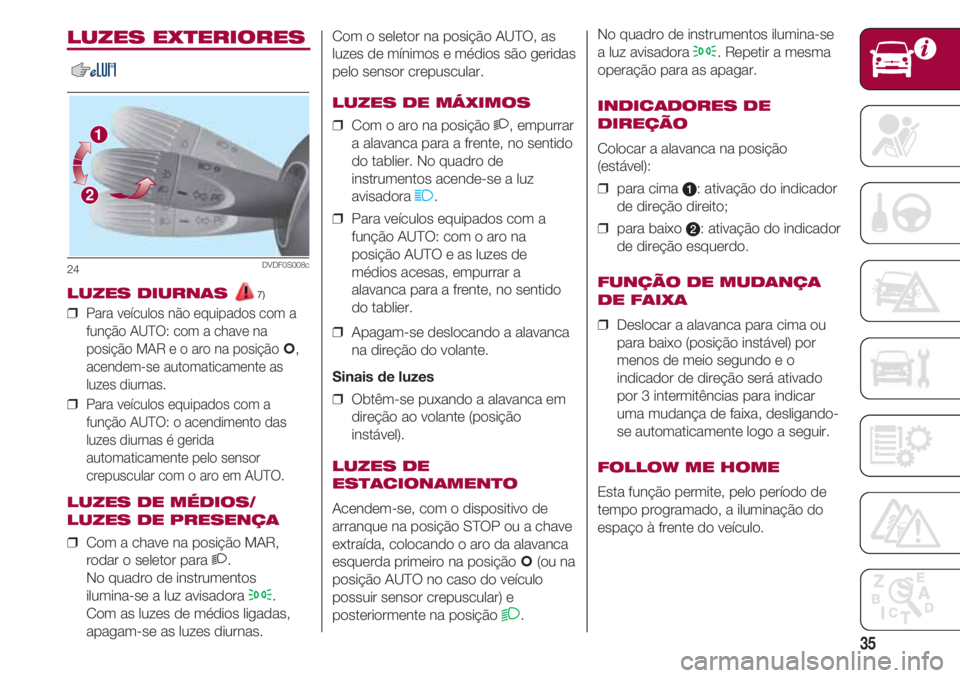 FIAT 500 2018 Manual de Uso e Manutenção (in Portuguese) 35
Com o seletor na posição AUTO, as
luzes de mínimos e médios são geridas
pelo sensor crepuscular.
LUZES DE MÁXIMOS
❒ Com o aro na posição 2, empurrar
a alavanca para a frente, no sentido
FIAT 500 2018 Manual de Uso e Manutenção (in Portuguese) 35
Com o seletor na posição AUTO, as
luzes de mínimos e médios são geridas
pelo sensor crepuscular.
LUZES DE MÁXIMOS
❒ Com o aro na posição 2, empurrar
a alavanca para a frente, no sentido