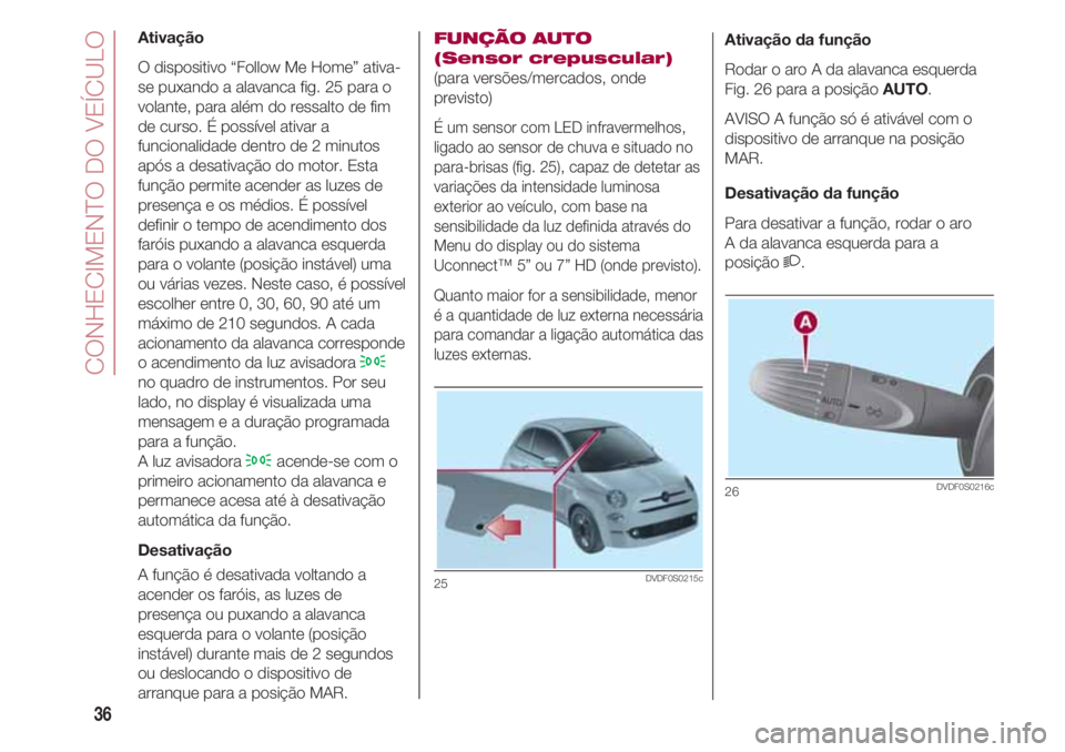 FIAT 500 2018 Manual de Uso e Manutenção (in Portuguese) CONHECIMENTO DO VEÍCULO
36
Ativação
O dispositivo “Follow Me Home” ativa-
se puxando a alavanca fig. 25 para o
volante, para além do ressalto de fim
de curso. É possível ativar a
funcionalid FIAT 500 2018 Manual de Uso e Manutenção (in Portuguese) CONHECIMENTO DO VEÍCULO
36
Ativação
O dispositivo “Follow Me Home” ativa-
se puxando a alavanca fig. 25 para o
volante, para além do ressalto de fim
de curso. É possível ativar a
funcionalid