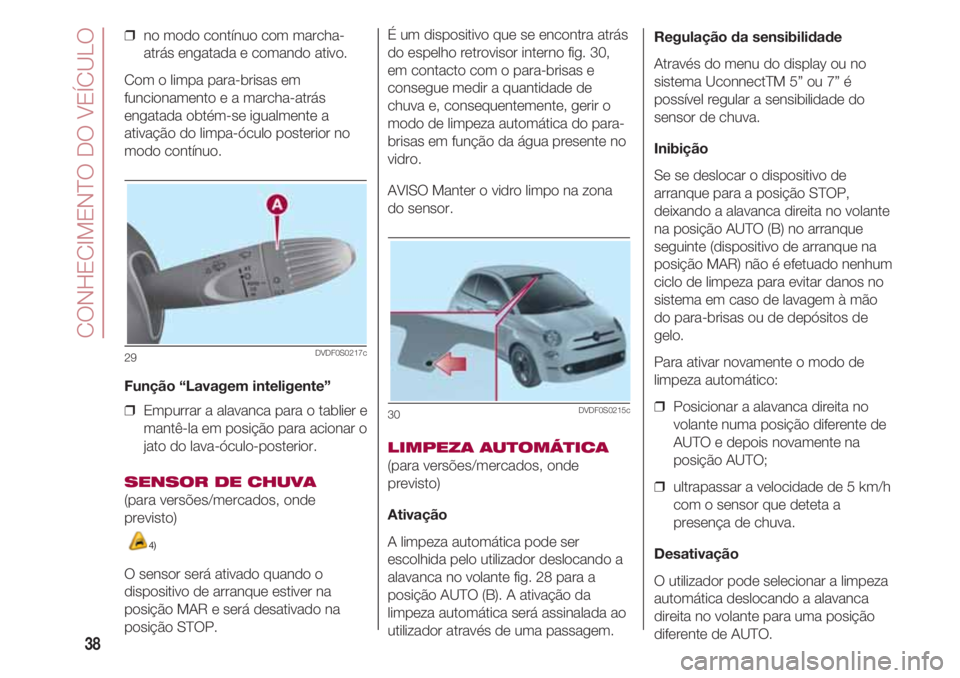 FIAT 500 2018 Manual de Uso e Manutenção (in Portuguese) CONHECIMENTO DO VEÍCULO
38
❒ no modo contínuo com marcha-
atrás engatada e comando ativo.
Com o limpa para-brisas em
funcionamento e a marcha-atrás
engatada obtém-se igualmente a
ativação do FIAT 500 2018 Manual de Uso e Manutenção (in Portuguese) CONHECIMENTO DO VEÍCULO
38
❒ no modo contínuo com marcha-
atrás engatada e comando ativo.
Com o limpa para-brisas em
funcionamento e a marcha-atrás
engatada obtém-se igualmente a
ativação do