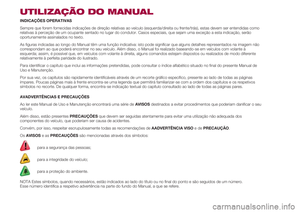FIAT 500 2018 Manual de Uso e Manutenção (in Portuguese) UTILIZAÇÃO DO MANUAL
INDICAÇÕES OPERATIVAS
Sempre que forem fornecidas indicações de direção relativas ao veículo (esquerda/direita ou frente/trás), estas devem ser entendidas como
relativas FIAT 500 2018 Manual de Uso e Manutenção (in Portuguese) UTILIZAÇÃO DO MANUAL
INDICAÇÕES OPERATIVAS
Sempre que forem fornecidas indicações de direção relativas ao veículo (esquerda/direita ou frente/trás), estas devem ser entendidas como
relativas