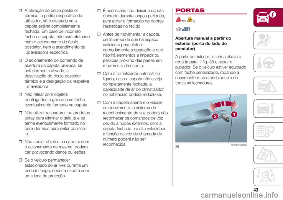 FIAT 500 2018  Manual de Uso e Manutenção (in Portuguese) 43
❒  A ativação do óculo posterior
térmico, a pedido específico do
utilizador, só é efetuada se a
capota estiver completamente
fechada. Em caso de incorreto
fecho da capota, não será efetu