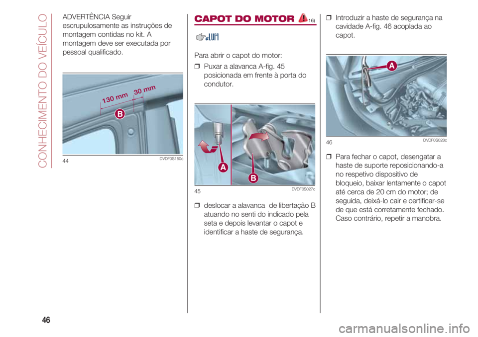 FIAT 500 2018  Manual de Uso e Manutenção (in Portuguese) CONHECIMENTO DO VEÍCULO
46
ADVERTÊNCIA Seguir
escrupulosamente as instruções de
montagem contidas no kit. A
montagem deve ser executada por
pessoal qualificado.
44DVDF0S150c
CAPOT DO MOTOR 16)
Par