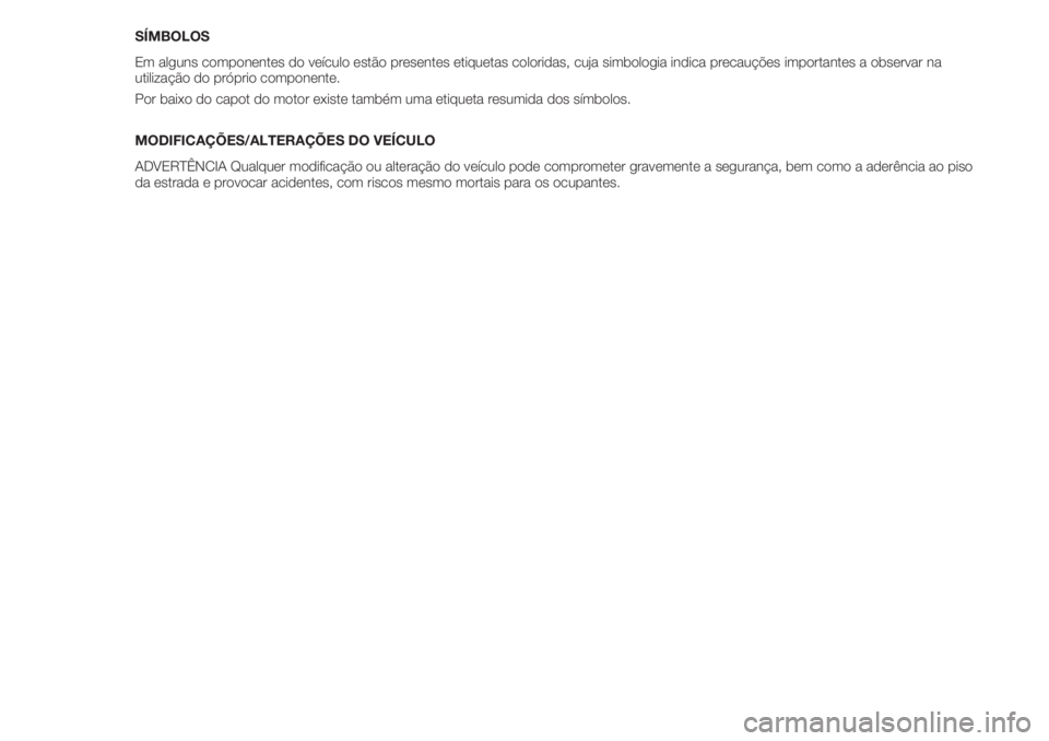 FIAT 500 2018  Manual de Uso e Manutenção (in Portuguese) SÍMBOLOS
Em alguns componentes do veículo estão presentes etiquetas coloridas, cuja simbologia indica precauções importantes a observar na
utilização do próprio componente.
Por baixo do capot 