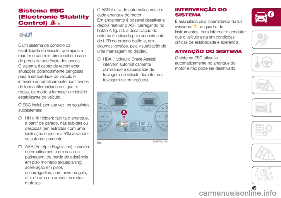 FIAT 500 2018  Manual de Uso e Manutenção (in Portuguese) 49
Sistema ESC
(Electronic Stability
Control) 15)
É um sistema de controlo da
estabilidade do veículo, que ajuda a
manter o controlo direcional em caso
de perda de aderência dos pneus.
O sistema é