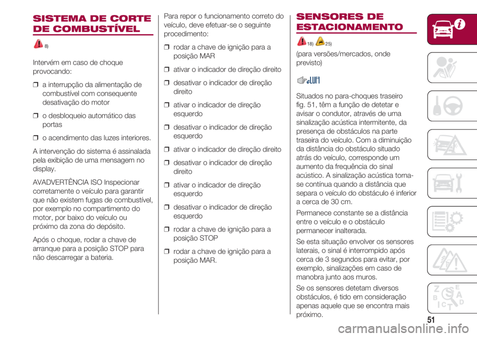 FIAT 500 2018  Manual de Uso e Manutenção (in Portuguese) 51
SISTEMA DE CORTE
DE COMBUSTÍVEL
8)
Intervém em caso de choque
provocando:
❒  a interrupção da alimentação de
combustível com consequente
desativação do motor
❒  o desbloqueio automáti