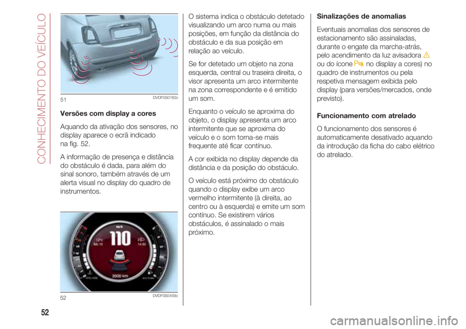FIAT 500 2018  Manual de Uso e Manutenção (in Portuguese) CONHECIMENTO DO VEÍCULO
52
Versões com display a cores
Aquando da ativação dos sensores, no
display aparece o ecrã indicado 
na fig. 52. 
A informação de presença e distância
do obstáculo é