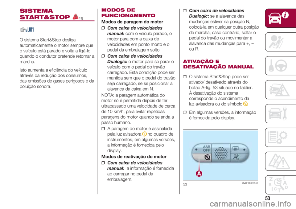 FIAT 500 2018  Manual de Uso e Manutenção (in Portuguese) 53
SISTEMA
START&STOP 19)
O sistema Start&Stop desliga
automaticamente o motor sempre que
o veículo está parado e volta a ligá-lo
quando o condutor pretende retomar a
marcha.
Isto aumenta a eficiê
