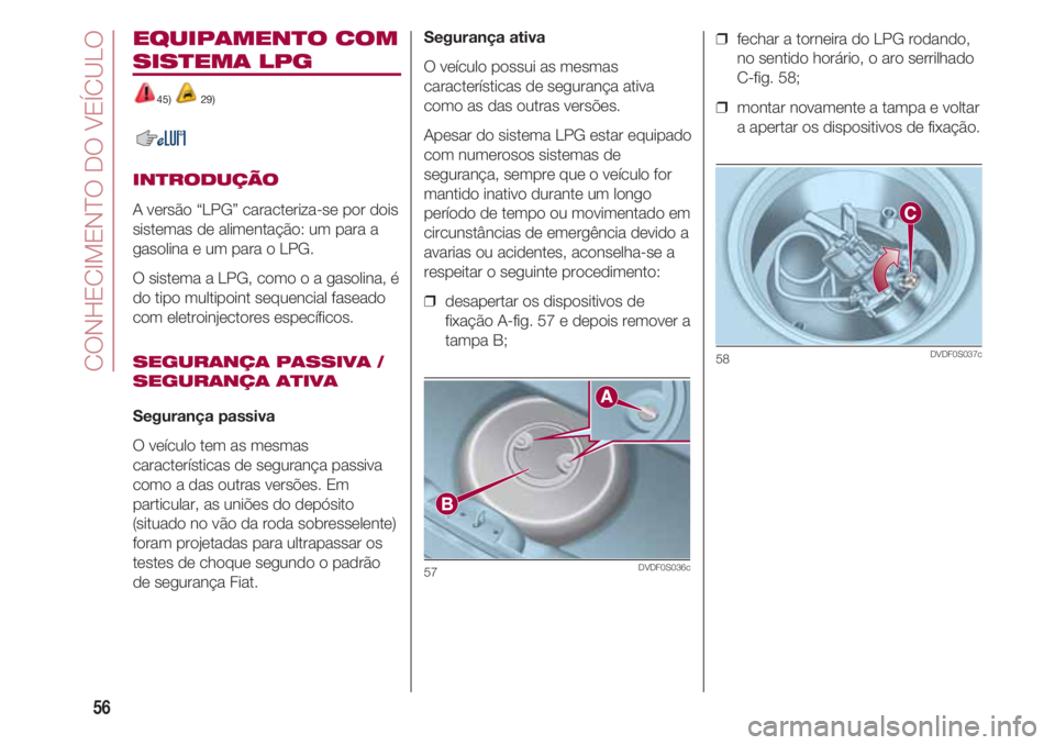 FIAT 500 2018  Manual de Uso e Manutenção (in Portuguese) EQUIPAMENTO COM
SISTEMA LPG
45) 29)
INTRODUÇÃO
A versão “LPG” caracteriza-se por dois
sistemas de alimentação: um para a
gasolina e um para o LPG.
O sistema a LPG, como o a gasolina, é
do ti