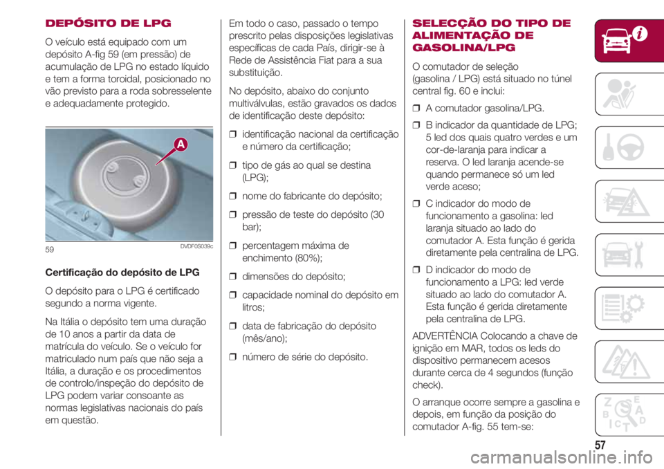 FIAT 500 2018  Manual de Uso e Manutenção (in Portuguese) 57
DEPÓSITO DE LPG
O veículo está equipado com um
depósito A-fig 59 (em pressão) de
acumulação de LPG no estado líquido
e tem a forma toroidal, posicionado no
vão previsto para a roda sobress