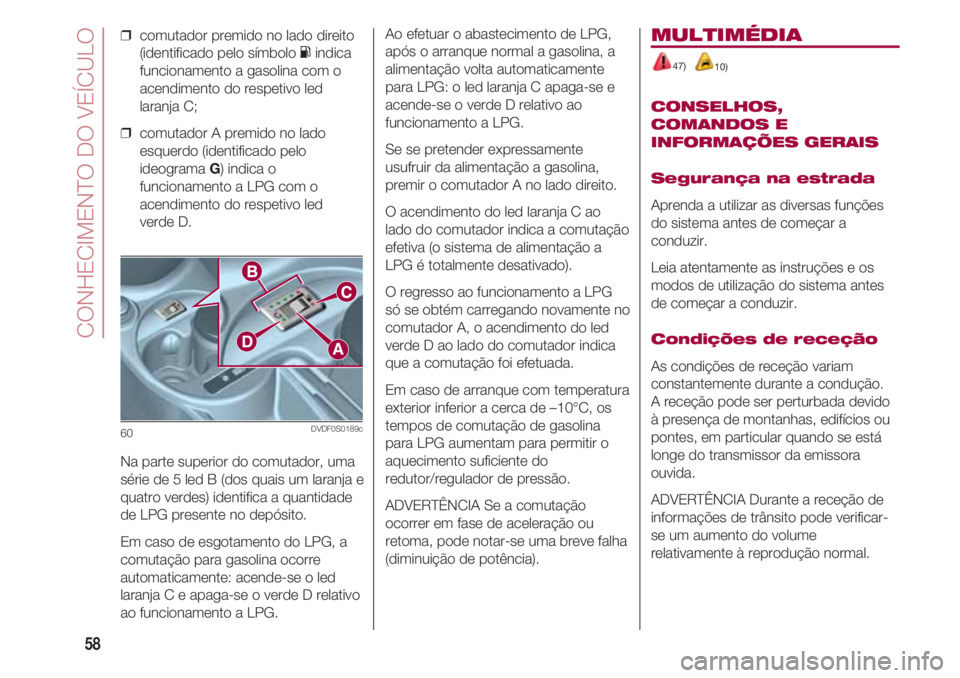 FIAT 500 2018  Manual de Uso e Manutenção (in Portuguese) CONHECIMENTO DO VEÍCULO
58
❒  comutador premido no lado direito
(identificado pelo símbolo Kindica
funcionamento a gasolina com o
acendimento do respetivo led
laranja C;
❒  comutador A premido n