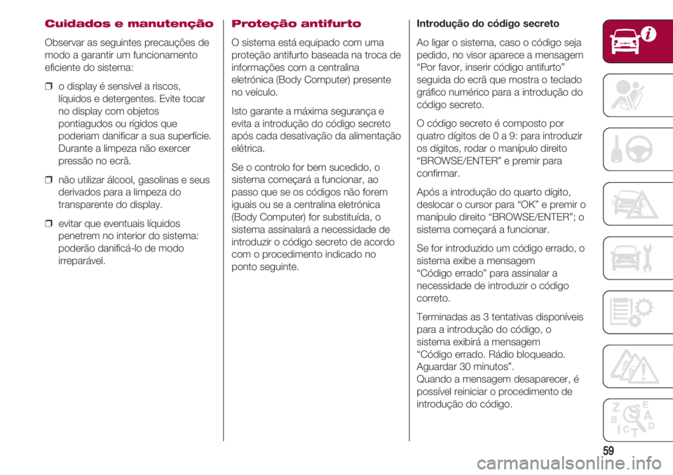 FIAT 500 2018 Manual de Uso e Manutenção (in Portuguese) 59
Cuidados e manutenção
Observar as seguintes precauções de
modo a garantir um funcionamento
eficiente do sistema:
❒ o display é sensível a riscos,
líquidos e detergentes. Evite tocar
no di FIAT 500 2018 Manual de Uso e Manutenção (in Portuguese) 59
Cuidados e manutenção
Observar as seguintes precauções de
modo a garantir um funcionamento
eficiente do sistema:
❒ o display é sensível a riscos,
líquidos e detergentes. Evite tocar
no di