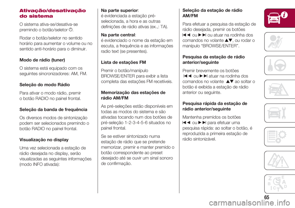 FIAT 500 2018 Manual de Uso e Manutenção (in Portuguese) 65
Ativação/desativação
do sistema
O sistema ativa-se/desativa-se
premindo o botão/seletor g.
Rodar o botão/seletor no sentido
horário para aumentar o volume ou no
sentido anti-horário para o FIAT 500 2018 Manual de Uso e Manutenção (in Portuguese) 65
Ativação/desativação
do sistema
O sistema ativa-se/desativa-se
premindo o botão/seletor g.
Rodar o botão/seletor no sentido
horário para aumentar o volume ou no
sentido anti-horário para o