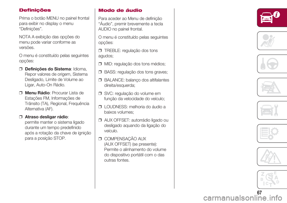 FIAT 500 2018 Manual de Uso e Manutenção (in Portuguese) 67
Definições
Prima o botão MENU no painel frontal
para exibir no display o menu
“Definições”.
NOTA A exibição das opções do
menu pode variar conforme as
versões.
O menu é constituído FIAT 500 2018 Manual de Uso e Manutenção (in Portuguese) 67
Definições
Prima o botão MENU no painel frontal
para exibir no display o menu
“Definições”.
NOTA A exibição das opções do
menu pode variar conforme as
versões.
O menu é constituído