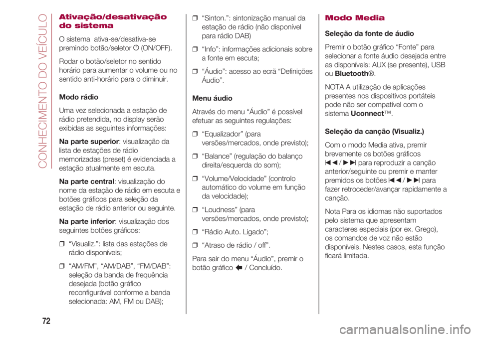 FIAT 500 2018 Manual de Uso e Manutenção (in Portuguese) CONHECIMENTO DO VEÍCULO
72
Ativação/desativação
do sistema
O sistema ativa-se/desativa-se
premindo botão/seletor g(ON/OFF).
Rodar o botão/seletor no sentido
horário para aumentar o volume ou FIAT 500 2018 Manual de Uso e Manutenção (in Portuguese) CONHECIMENTO DO VEÍCULO
72
Ativação/desativação
do sistema
O sistema ativa-se/desativa-se
premindo botão/seletor g(ON/OFF).
Rodar o botão/seletor no sentido
horário para aumentar o volume ou