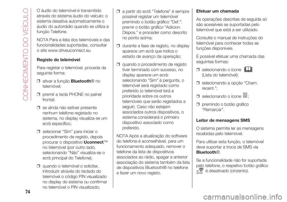 FIAT 500 2018 Manual de Uso e Manutenção (in Portuguese) CONHECIMENTO DO VEÍCULO
74
O áudio do telemóvel é transmitido
através do sistema áudio do veículo: o
sistema desativa automaticamente o
áudio do autorrádio quando se utiliza a
função Telefo FIAT 500 2018 Manual de Uso e Manutenção (in Portuguese) CONHECIMENTO DO VEÍCULO
74
O áudio do telemóvel é transmitido
através do sistema áudio do veículo: o
sistema desativa automaticamente o
áudio do autorrádio quando se utiliza a
função Telefo