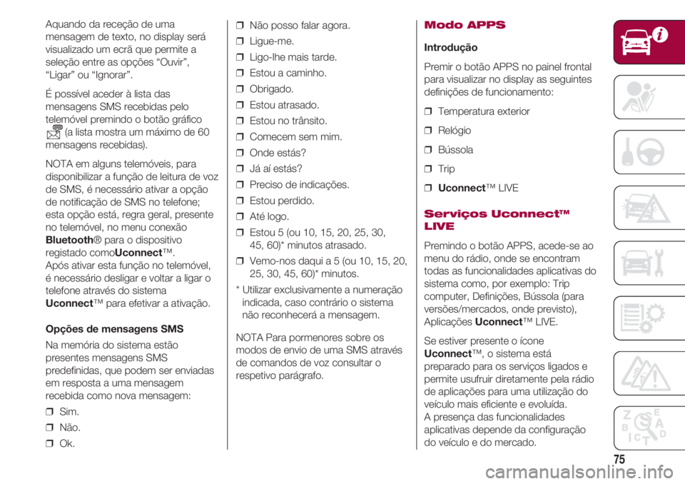 FIAT 500 2018 Manual de Uso e Manutenção (in Portuguese) 75
Aquando da receção de uma
mensagem de texto, no display será
visualizado um ecrã que permite a
seleção entre as opções “Ouvir”,
“Ligar” ou “Ignorar”.
É possível aceder à list FIAT 500 2018 Manual de Uso e Manutenção (in Portuguese) 75
Aquando da receção de uma
mensagem de texto, no display será
visualizado um ecrã que permite a
seleção entre as opções “Ouvir”,
“Ligar” ou “Ignorar”.
É possível aceder à list