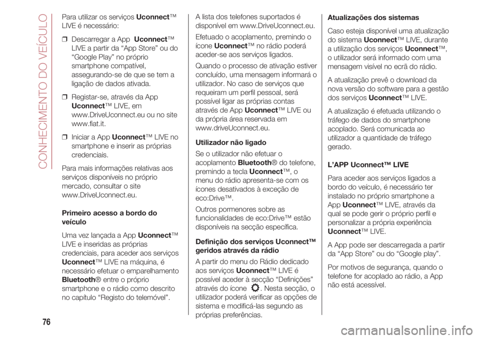 FIAT 500 2018 Manual de Uso e Manutenção (in Portuguese) CONHECIMENTO DO VEÍCULO
76
Para utilizar os serviços Uconnect™
LIVE é necessário:
❒ Descarregar a App Uconnect™
LIVE a partir da “App Store” ou do
“Google Play” no próprio
smartph FIAT 500 2018 Manual de Uso e Manutenção (in Portuguese) CONHECIMENTO DO VEÍCULO
76
Para utilizar os serviços Uconnect™
LIVE é necessário:
❒ Descarregar a App Uconnect™
LIVE a partir da “App Store” ou do
“Google Play” no próprio
smartph